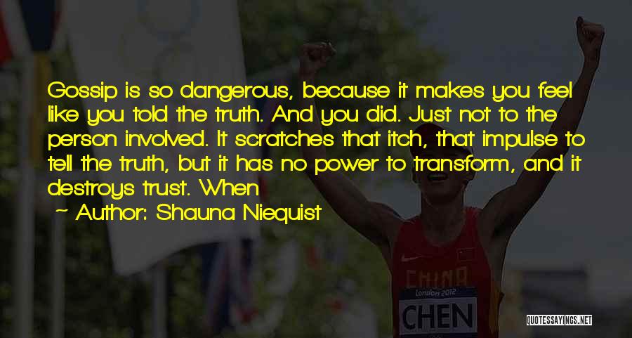 Shauna Niequist Quotes: Gossip Is So Dangerous, Because It Makes You Feel Like You Told The Truth. And You Did. Just Not To