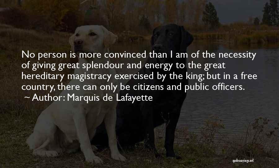 Marquis De Lafayette Quotes: No Person Is More Convinced Than I Am Of The Necessity Of Giving Great Splendour And Energy To The Great