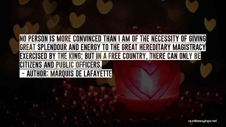 Marquis De Lafayette Quotes: No Person Is More Convinced Than I Am Of The Necessity Of Giving Great Splendour And Energy To The Great