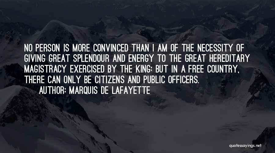 Marquis De Lafayette Quotes: No Person Is More Convinced Than I Am Of The Necessity Of Giving Great Splendour And Energy To The Great
