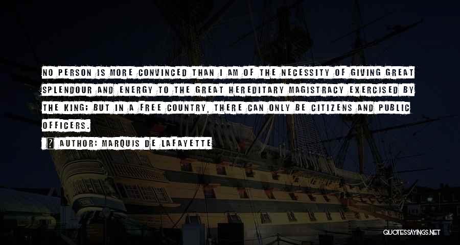 Marquis De Lafayette Quotes: No Person Is More Convinced Than I Am Of The Necessity Of Giving Great Splendour And Energy To The Great