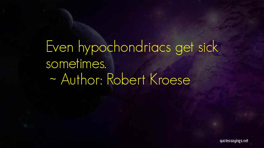 Robert Kroese Quotes: Even Hypochondriacs Get Sick Sometimes.