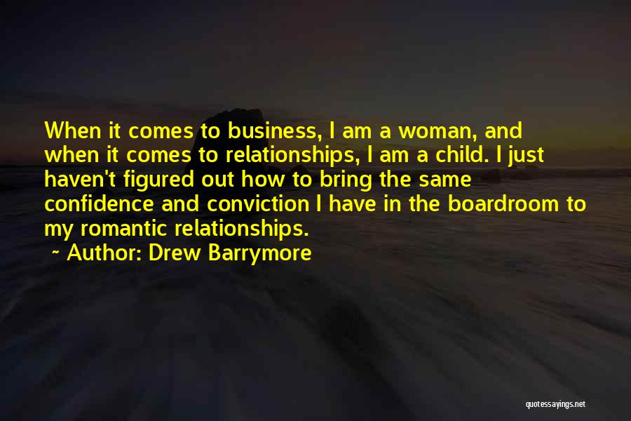 Drew Barrymore Quotes: When It Comes To Business, I Am A Woman, And When It Comes To Relationships, I Am A Child. I