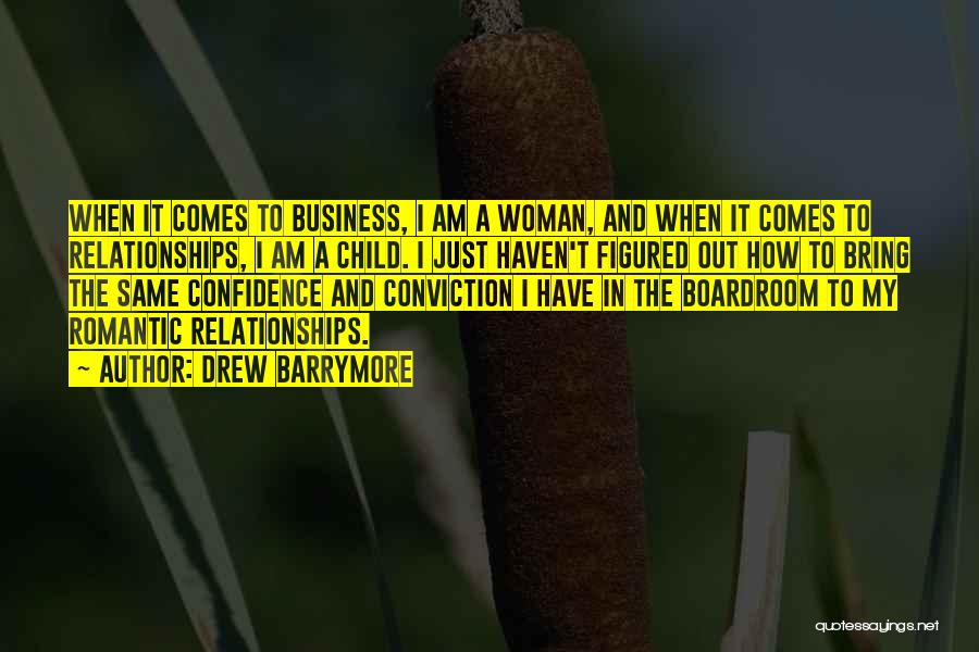 Drew Barrymore Quotes: When It Comes To Business, I Am A Woman, And When It Comes To Relationships, I Am A Child. I