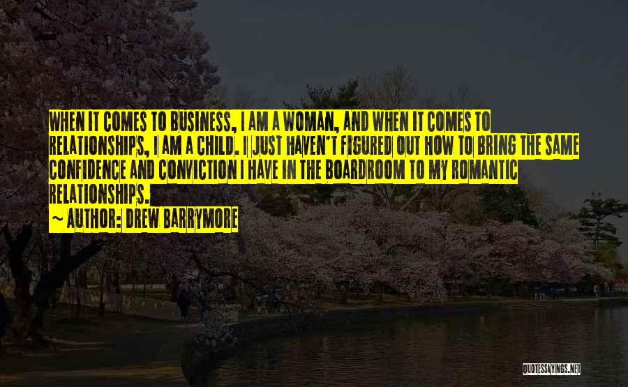 Drew Barrymore Quotes: When It Comes To Business, I Am A Woman, And When It Comes To Relationships, I Am A Child. I