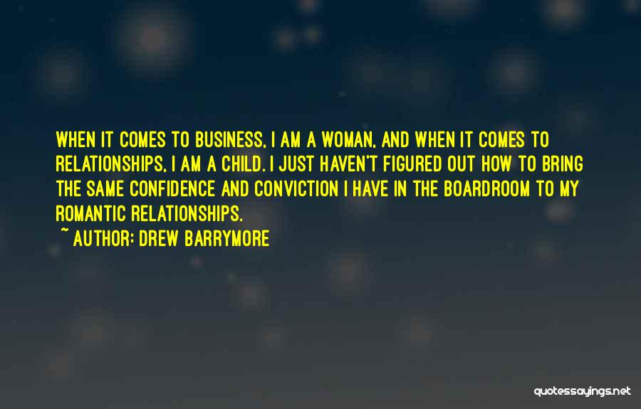 Drew Barrymore Quotes: When It Comes To Business, I Am A Woman, And When It Comes To Relationships, I Am A Child. I