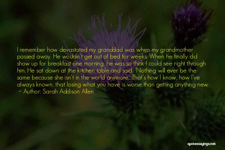 Sarah Addison Allen Quotes: I Remember How Devastated My Granddad Was When My Grandmother Passed Away. He Wouldn't Get Out Of Bed For Weeks.
