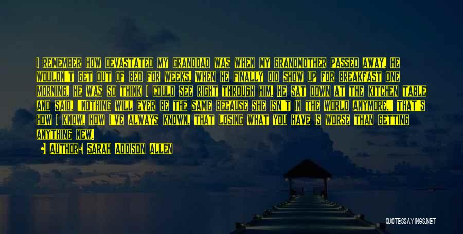 Sarah Addison Allen Quotes: I Remember How Devastated My Granddad Was When My Grandmother Passed Away. He Wouldn't Get Out Of Bed For Weeks.