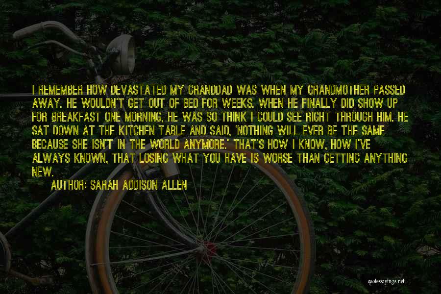 Sarah Addison Allen Quotes: I Remember How Devastated My Granddad Was When My Grandmother Passed Away. He Wouldn't Get Out Of Bed For Weeks.