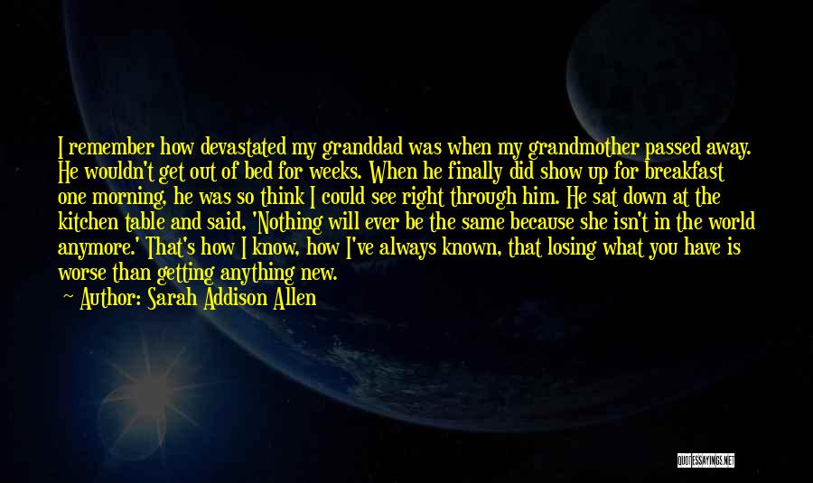 Sarah Addison Allen Quotes: I Remember How Devastated My Granddad Was When My Grandmother Passed Away. He Wouldn't Get Out Of Bed For Weeks.