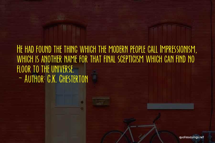 G.K. Chesterton Quotes: He Had Found The Thing Which The Modern People Call Impressionism, Which Is Another Name For That Final Scepticism Which