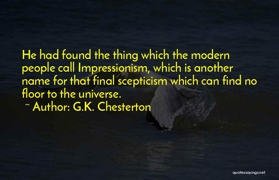 G.K. Chesterton Quotes: He Had Found The Thing Which The Modern People Call Impressionism, Which Is Another Name For That Final Scepticism Which