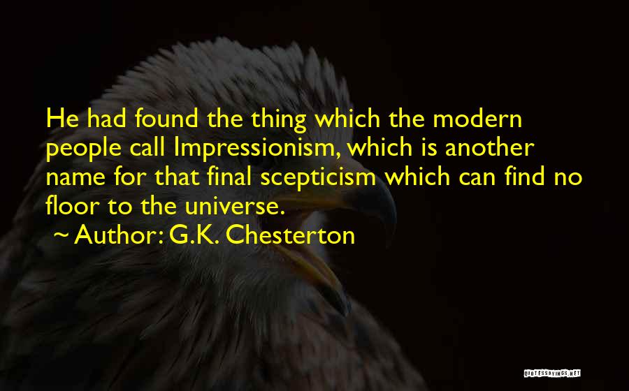 G.K. Chesterton Quotes: He Had Found The Thing Which The Modern People Call Impressionism, Which Is Another Name For That Final Scepticism Which