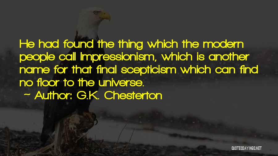 G.K. Chesterton Quotes: He Had Found The Thing Which The Modern People Call Impressionism, Which Is Another Name For That Final Scepticism Which