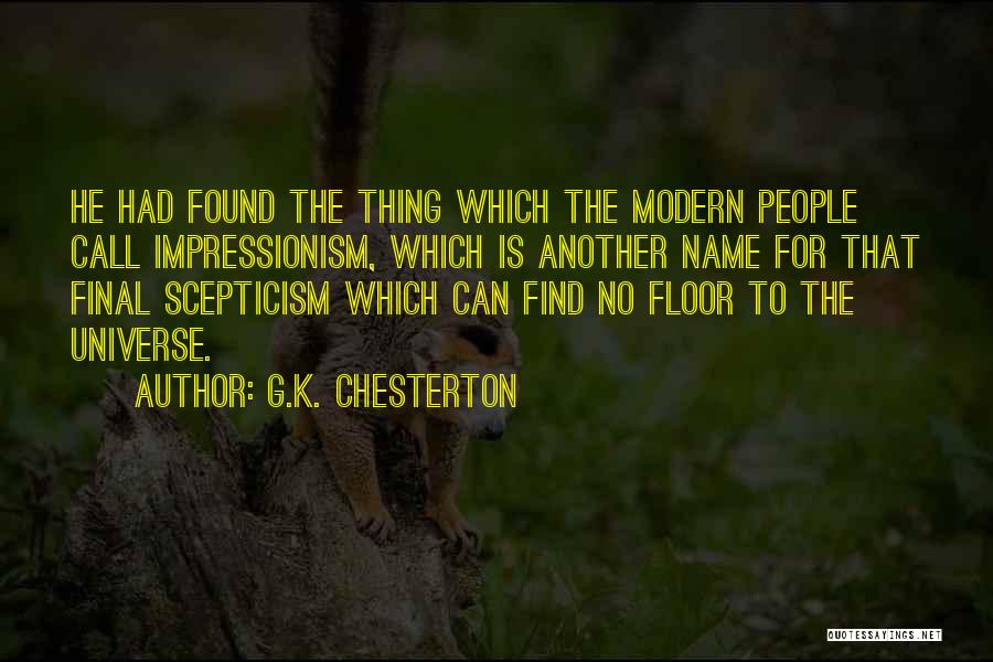 G.K. Chesterton Quotes: He Had Found The Thing Which The Modern People Call Impressionism, Which Is Another Name For That Final Scepticism Which