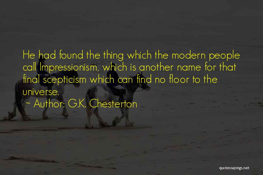 G.K. Chesterton Quotes: He Had Found The Thing Which The Modern People Call Impressionism, Which Is Another Name For That Final Scepticism Which