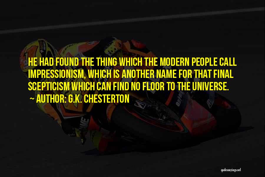 G.K. Chesterton Quotes: He Had Found The Thing Which The Modern People Call Impressionism, Which Is Another Name For That Final Scepticism Which