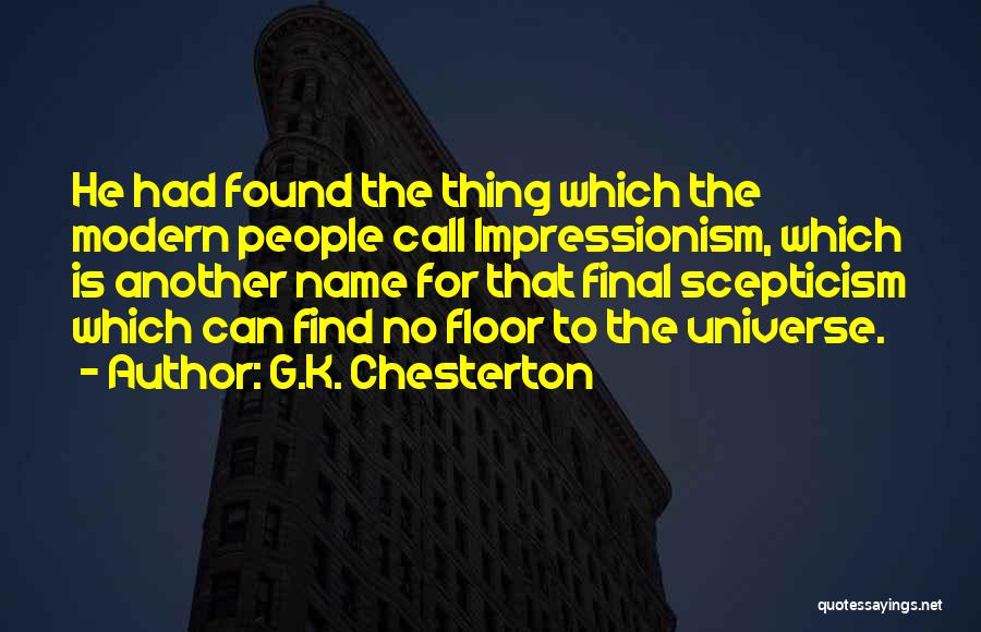 G.K. Chesterton Quotes: He Had Found The Thing Which The Modern People Call Impressionism, Which Is Another Name For That Final Scepticism Which