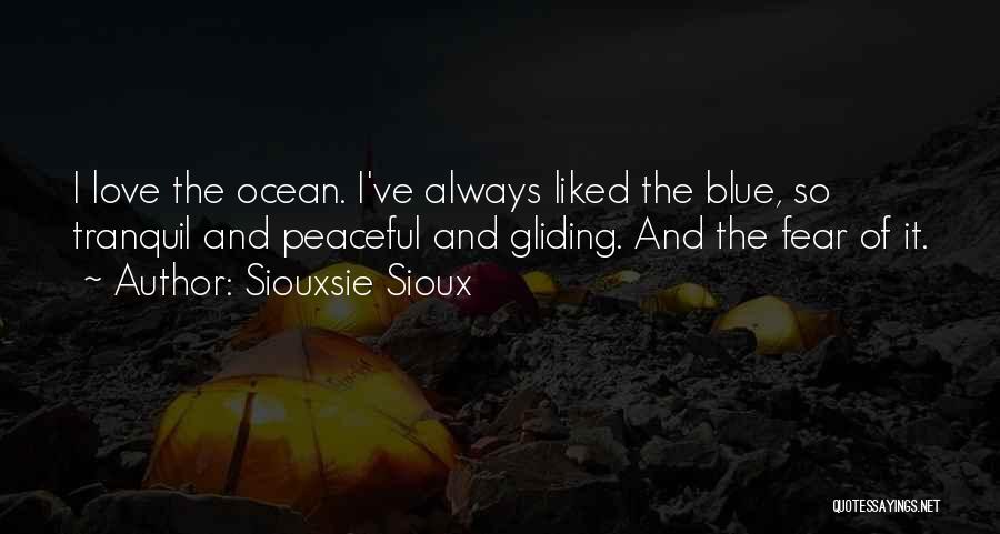 Siouxsie Sioux Quotes: I Love The Ocean. I've Always Liked The Blue, So Tranquil And Peaceful And Gliding. And The Fear Of It.