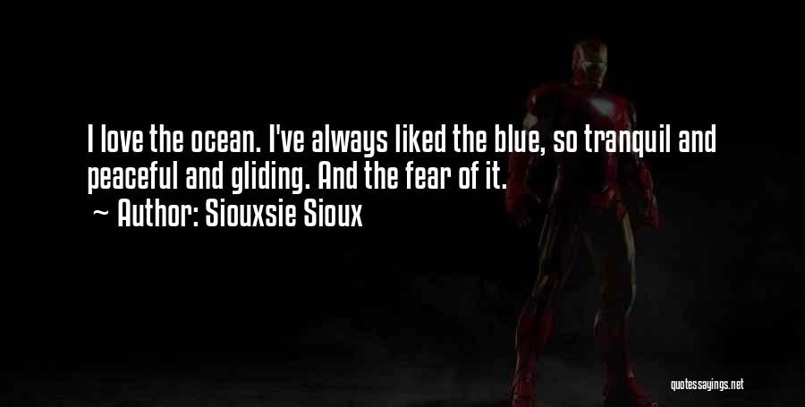 Siouxsie Sioux Quotes: I Love The Ocean. I've Always Liked The Blue, So Tranquil And Peaceful And Gliding. And The Fear Of It.