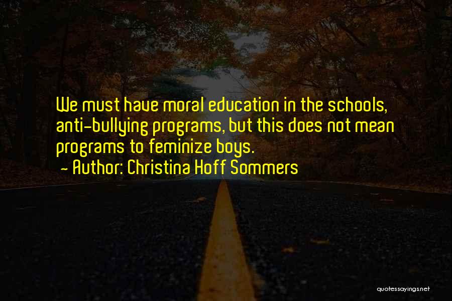 Christina Hoff Sommers Quotes: We Must Have Moral Education In The Schools, Anti-bullying Programs, But This Does Not Mean Programs To Feminize Boys.