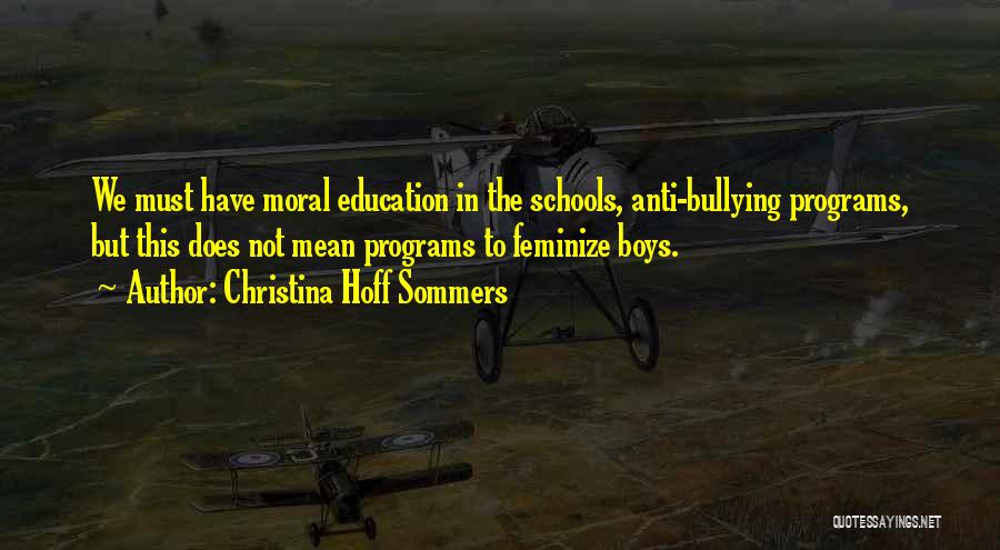 Christina Hoff Sommers Quotes: We Must Have Moral Education In The Schools, Anti-bullying Programs, But This Does Not Mean Programs To Feminize Boys.