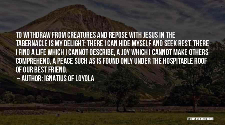Ignatius Of Loyola Quotes: To Withdraw From Creatures And Repose With Jesus In The Tabernacle Is My Delight; There I Can Hide Myself And