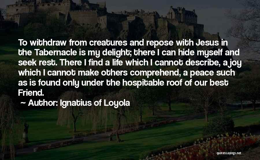 Ignatius Of Loyola Quotes: To Withdraw From Creatures And Repose With Jesus In The Tabernacle Is My Delight; There I Can Hide Myself And