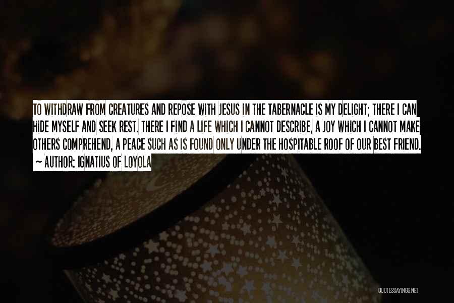 Ignatius Of Loyola Quotes: To Withdraw From Creatures And Repose With Jesus In The Tabernacle Is My Delight; There I Can Hide Myself And