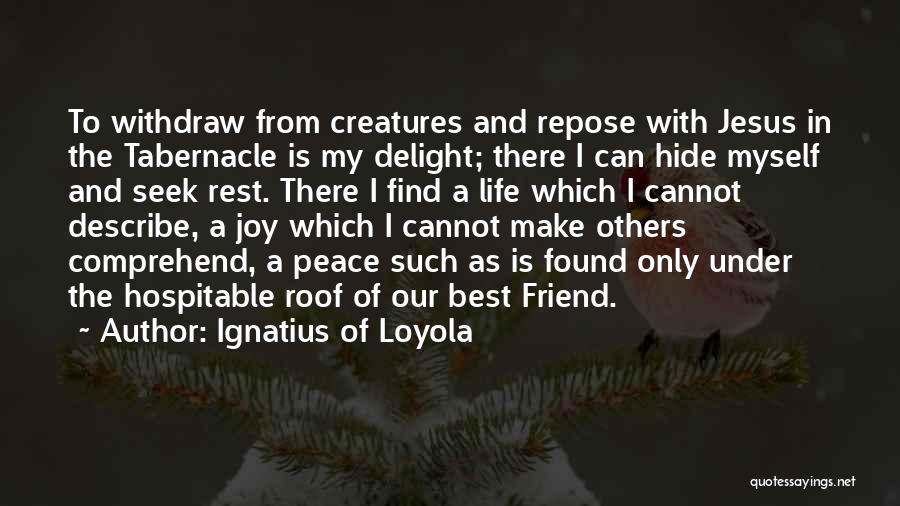 Ignatius Of Loyola Quotes: To Withdraw From Creatures And Repose With Jesus In The Tabernacle Is My Delight; There I Can Hide Myself And
