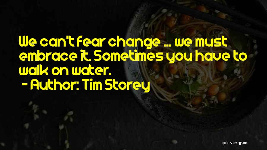 Tim Storey Quotes: We Can't Fear Change ... We Must Embrace It. Sometimes You Have To Walk On Water.