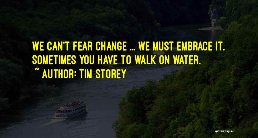 Tim Storey Quotes: We Can't Fear Change ... We Must Embrace It. Sometimes You Have To Walk On Water.