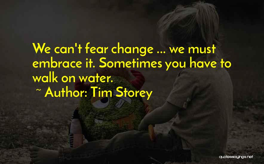 Tim Storey Quotes: We Can't Fear Change ... We Must Embrace It. Sometimes You Have To Walk On Water.