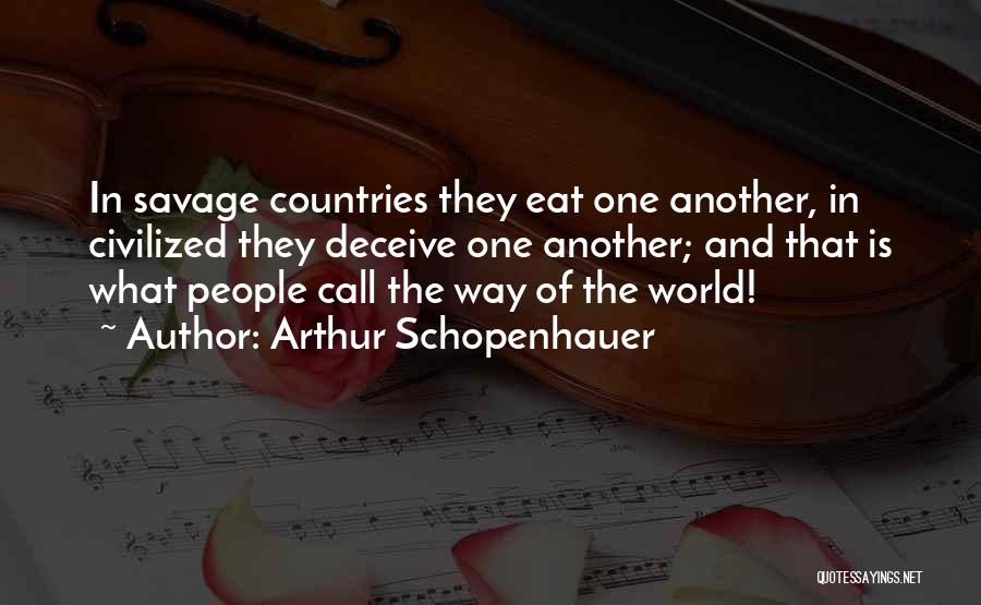 Arthur Schopenhauer Quotes: In Savage Countries They Eat One Another, In Civilized They Deceive One Another; And That Is What People Call The