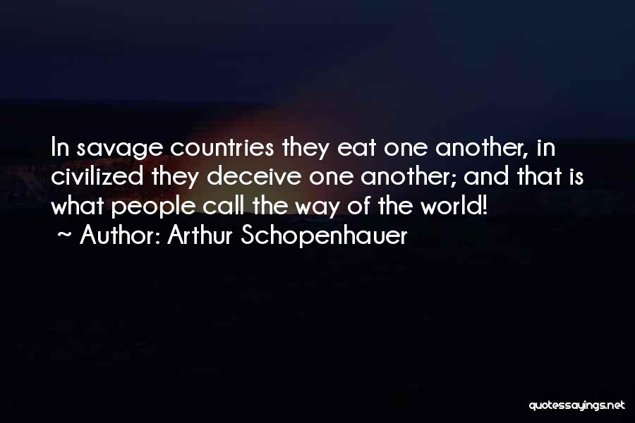 Arthur Schopenhauer Quotes: In Savage Countries They Eat One Another, In Civilized They Deceive One Another; And That Is What People Call The