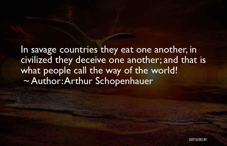 Arthur Schopenhauer Quotes: In Savage Countries They Eat One Another, In Civilized They Deceive One Another; And That Is What People Call The