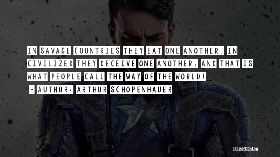 Arthur Schopenhauer Quotes: In Savage Countries They Eat One Another, In Civilized They Deceive One Another; And That Is What People Call The