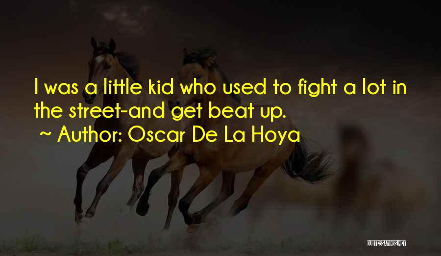 Oscar De La Hoya Quotes: I Was A Little Kid Who Used To Fight A Lot In The Street-and Get Beat Up.