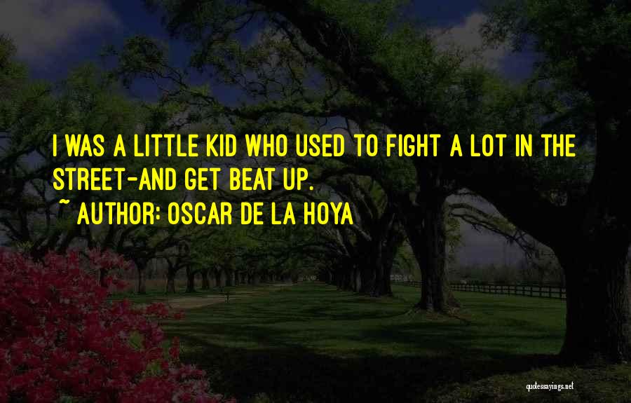 Oscar De La Hoya Quotes: I Was A Little Kid Who Used To Fight A Lot In The Street-and Get Beat Up.