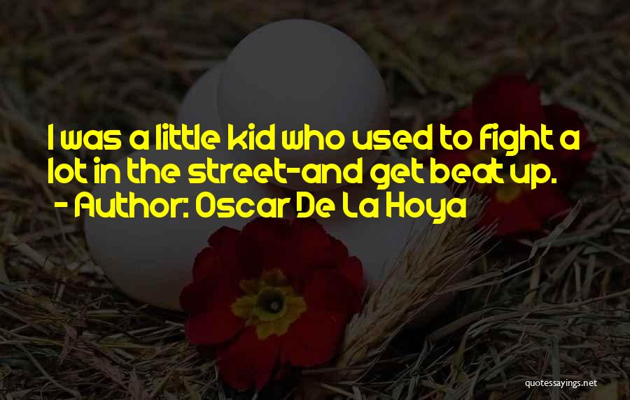 Oscar De La Hoya Quotes: I Was A Little Kid Who Used To Fight A Lot In The Street-and Get Beat Up.