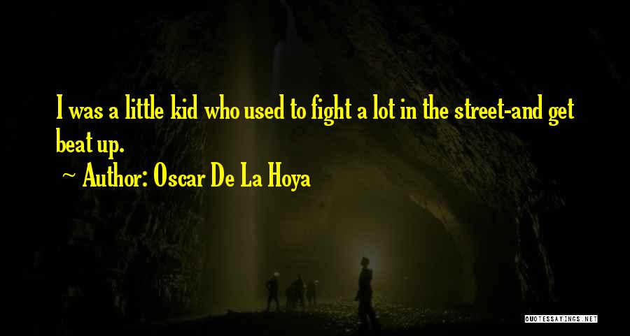 Oscar De La Hoya Quotes: I Was A Little Kid Who Used To Fight A Lot In The Street-and Get Beat Up.