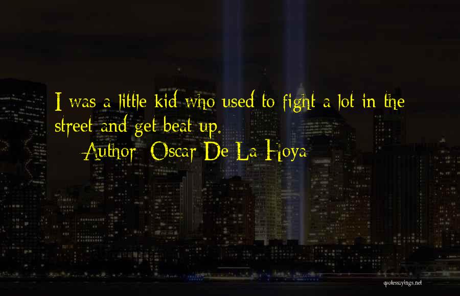 Oscar De La Hoya Quotes: I Was A Little Kid Who Used To Fight A Lot In The Street-and Get Beat Up.