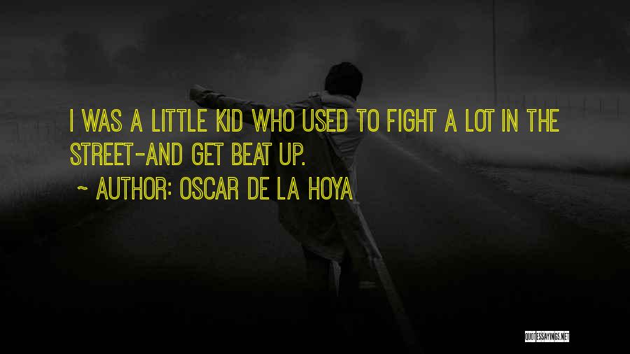 Oscar De La Hoya Quotes: I Was A Little Kid Who Used To Fight A Lot In The Street-and Get Beat Up.