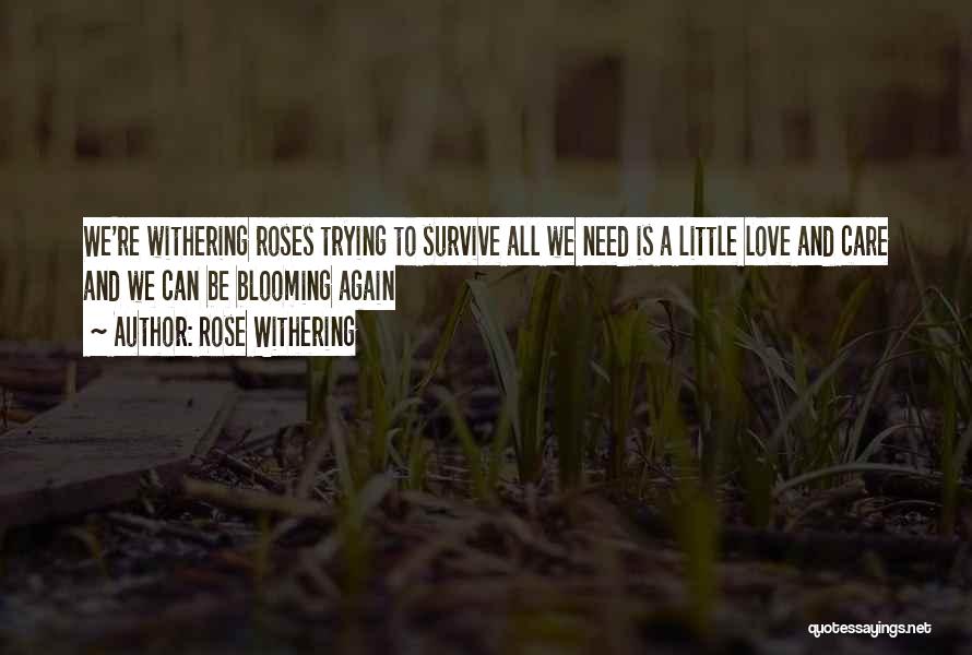 Rose Withering Quotes: We're Withering Roses Trying To Survive All We Need Is A Little Love And Care And We Can Be Blooming