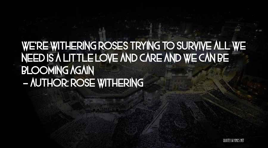 Rose Withering Quotes: We're Withering Roses Trying To Survive All We Need Is A Little Love And Care And We Can Be Blooming