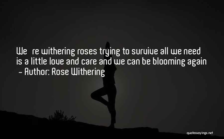 Rose Withering Quotes: We're Withering Roses Trying To Survive All We Need Is A Little Love And Care And We Can Be Blooming