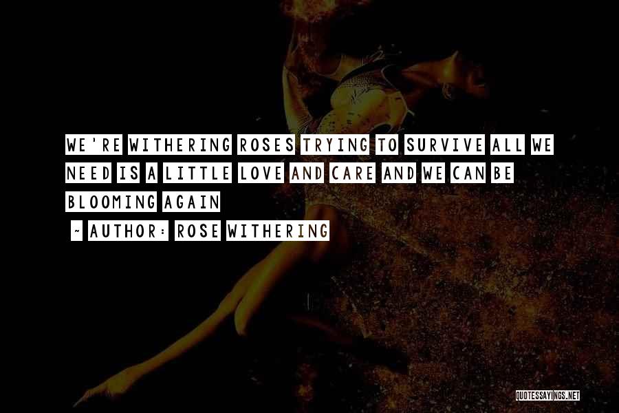 Rose Withering Quotes: We're Withering Roses Trying To Survive All We Need Is A Little Love And Care And We Can Be Blooming