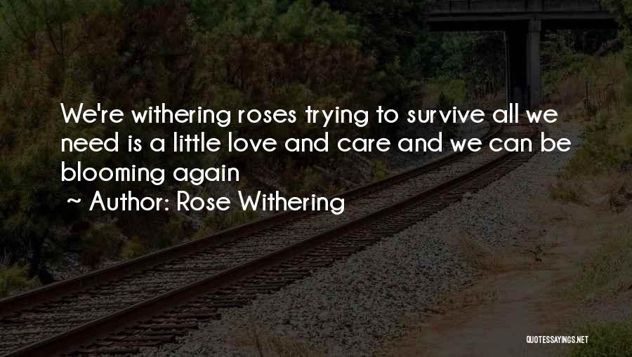 Rose Withering Quotes: We're Withering Roses Trying To Survive All We Need Is A Little Love And Care And We Can Be Blooming