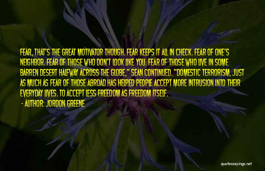 Jordon Greene Quotes: Fear, That's The Great Motivator Though. Fear Keeps It All In Check. Fear Of One's Neighbor. Fear Of Those Who