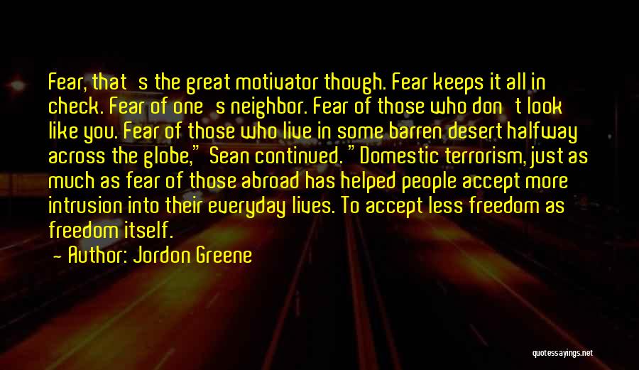 Jordon Greene Quotes: Fear, That's The Great Motivator Though. Fear Keeps It All In Check. Fear Of One's Neighbor. Fear Of Those Who